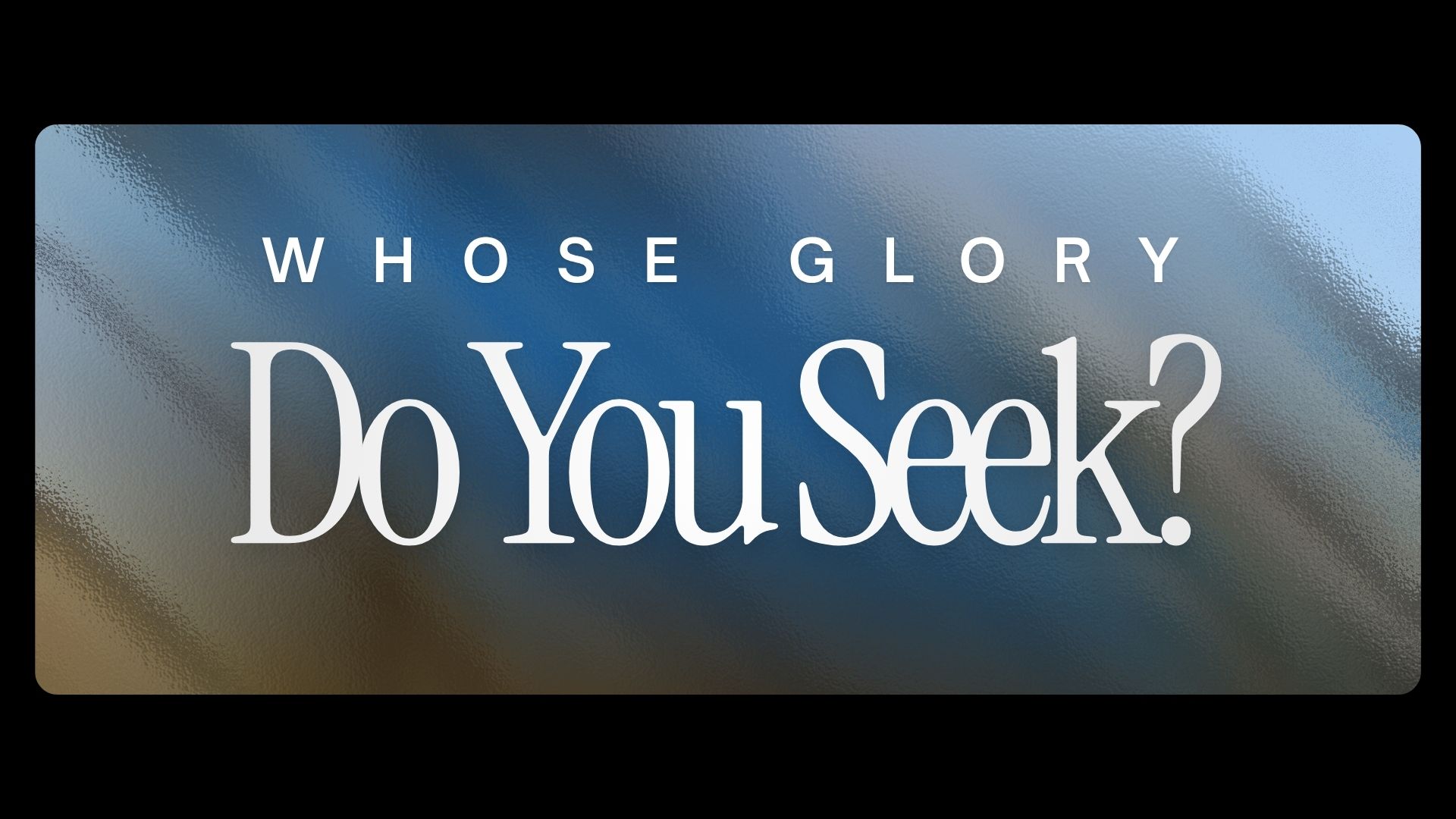 Whose Glory Do You Seek