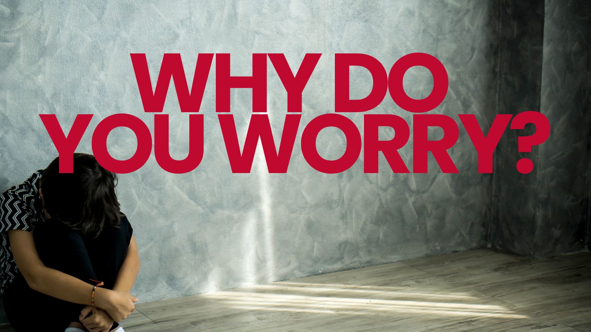 Why do you worry